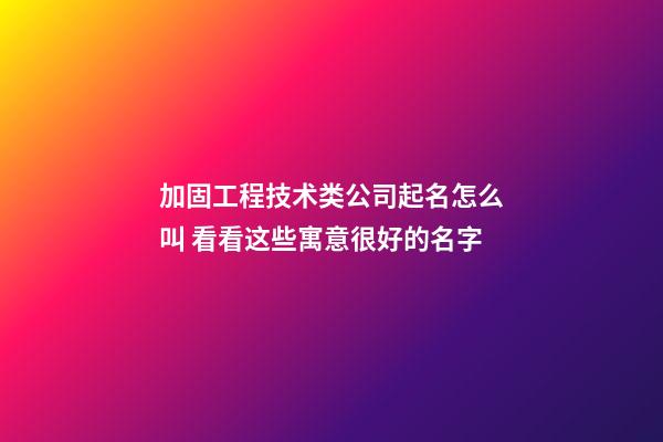 加固工程技术类公司起名怎么叫 看看这些寓意很好的名字-第1张-公司起名-玄机派